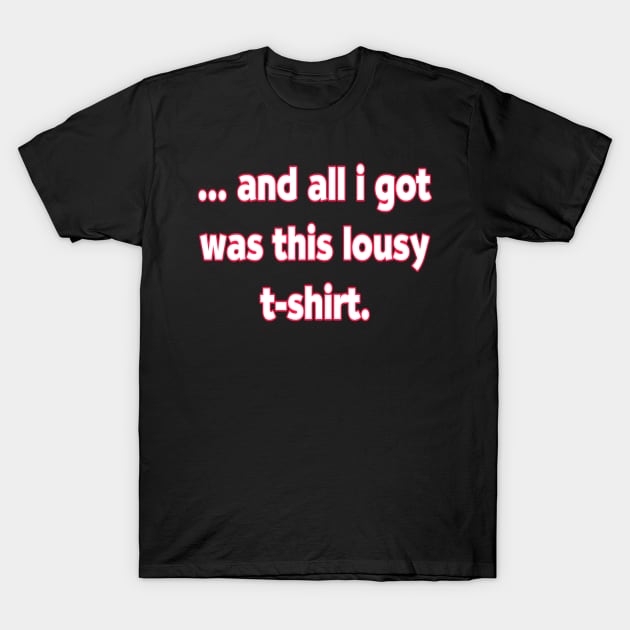 And All I Got Was This Lousy T-Shirts. T-Shirt by MChamssouelddine